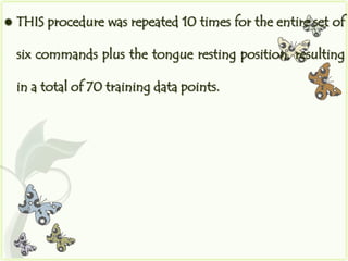    THIS procedure was repeated 10 times for the entire set of

    six commands plus the tongue resting position, resulting

    in a total of 70 training data points.
 
