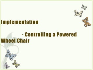 Implementation

        - Controlling a Powered
Wheel Chair
 