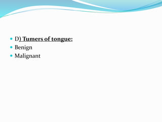  D) Tumers of tongue:
 Benign
 Malignant
 