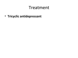 Treatment
• Tricyclic antidepressant
 