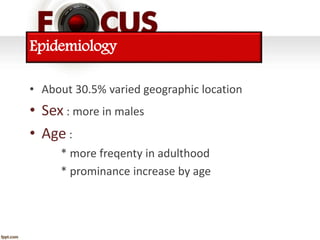 • About 30.5% varied geographic location
• Sex : more in males
• Age :
* more freqenty in adulthood
* prominance increase by age
Epidemiology
 