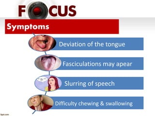 Symptoms
Deviation of the tongue
Fasciculations may apear
Slurring of speech
Difficulty chewing & swallowing
 