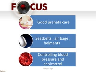 Company Logo
Good prenata care
Seatbelts , air bage ,
helments
Controlling blood
pressure and
cholesrtrol
 