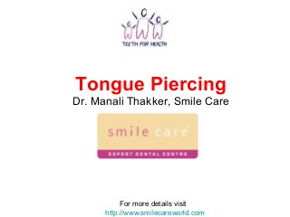 Tongue Piercing
Dr. Manali Thakker, Smile Care
For more details visit
http://www.smilecareworld.com
 
