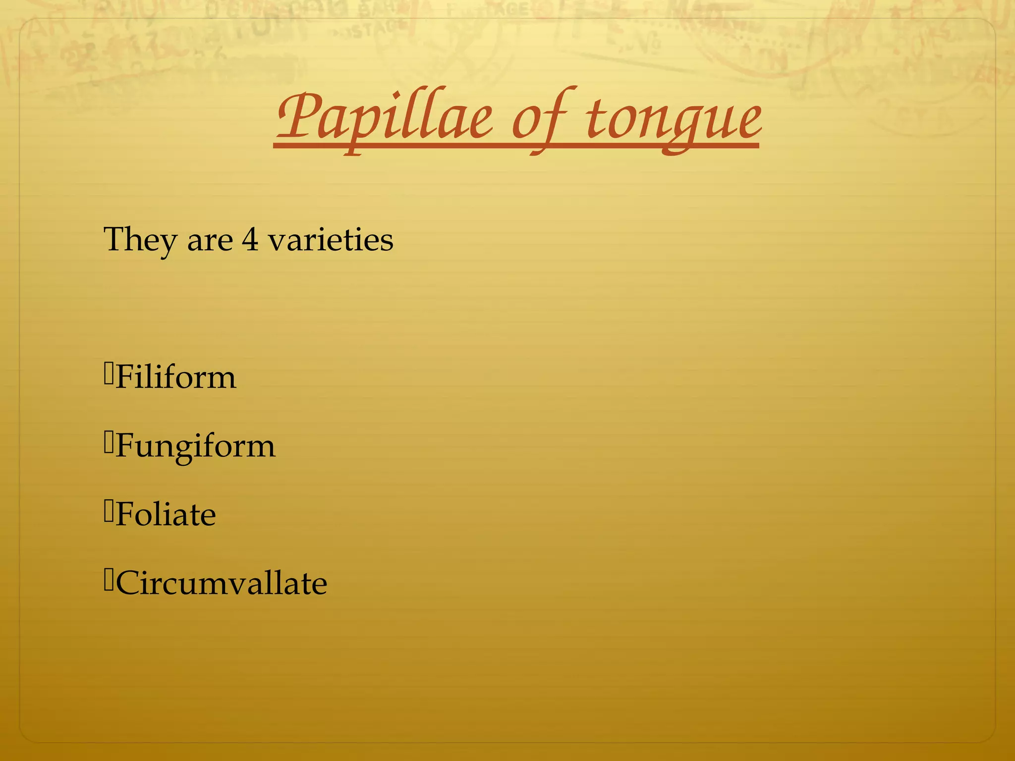 Papillae of tongue
They are 4 varieties
Filiform
Fungiform
Foliate
Circumvallate
 