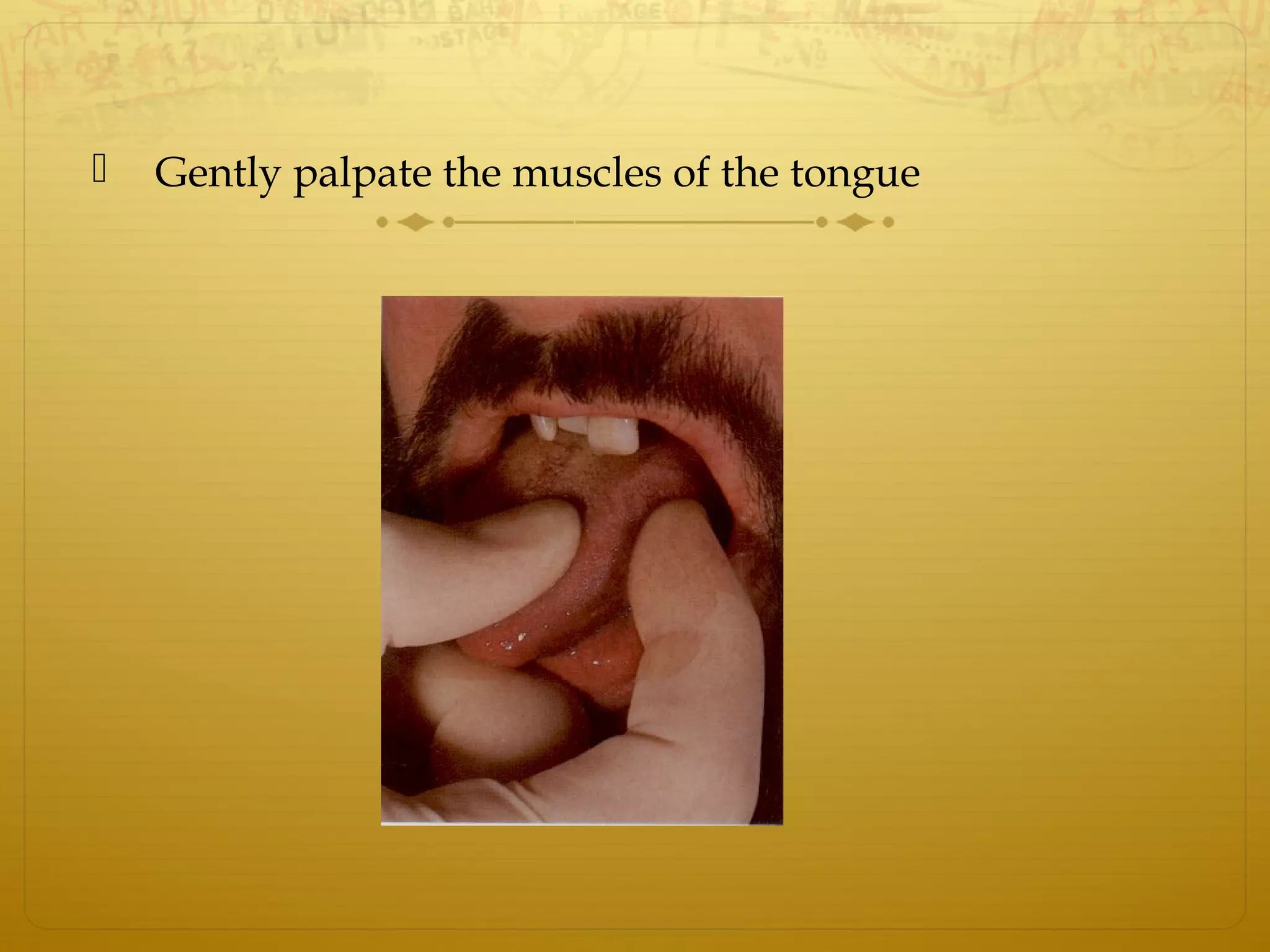  Gently palpate the muscles of the tongue
 