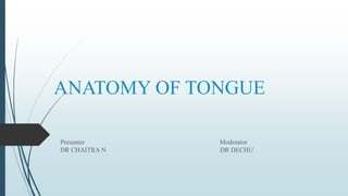 ANATOMY OF TONGUE
Presenter Moderator
DR CHAITRA N DR DECHU
 