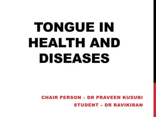 TONGUE IN
HEALTH AND
DISEASES
CHAIR PERSON – DR PRAVEEN KUSUBI
STUDENT – DR RAVIKIRAN
 