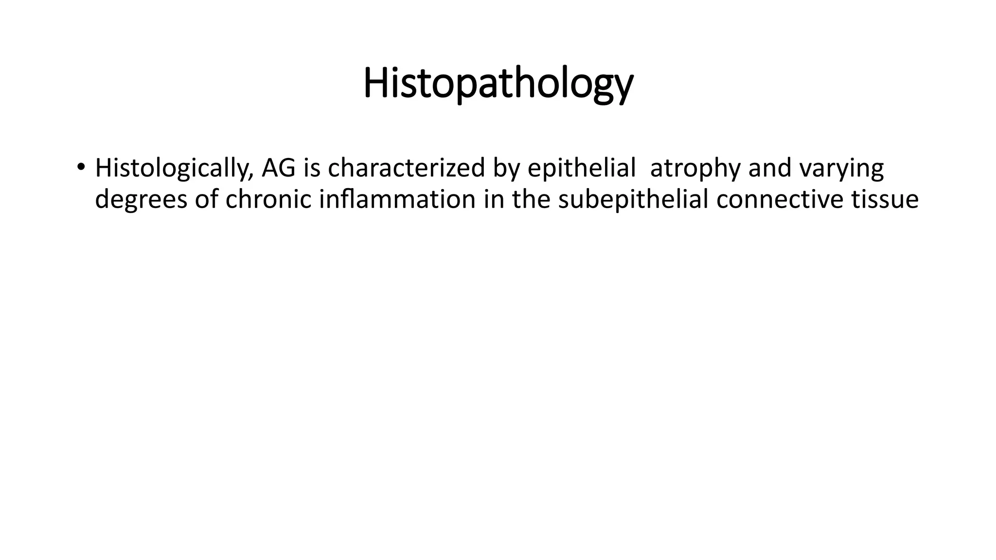 Histopathology
• Histologically, AG is characterized by epithelial atrophy and varying
degrees of chronic inﬂammation in the subepithelial connective tissue
 