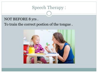 :Speech Therapy
NOT BEFORE 8 yrs .
To train the correct postion of the tongue .
 