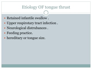 Etiology OF tongue thrust
 Retained infantile swallow .
 Upper respirotary tract infection .
 Neurological distrubances .
 Feeding practice.
 hereditary or tongue size.
 