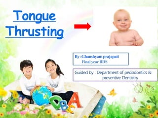 Tongue
Thrusting
By:Ghanshyamprajapati
FinalyearBDS
Guided by : Department of pedodontics &
preventive Dentistry
 
