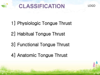 LOGO
1] Physiologic Tongue Thrust
2] Habitual Tongue Thrust
3] Functional Tongue Thrust
4] Anatomic Tongue Thrust
 