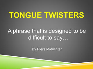 TONGUE TWISTERS
A phrase that is designed to be
difficult to say…
By Piers Midwinter
 