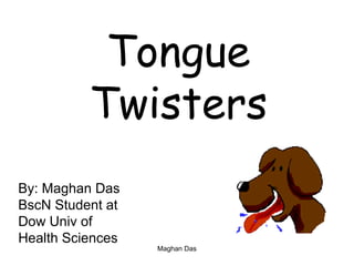 Tongue
Twisters
By: Maghan Das
BscN Student at
Dow Univ of
Health Sciences
Maghan Das
 