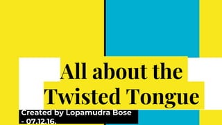 All about the
Twisted Tongue
Created by Lopamudra Bose
- 07.12.16.
 