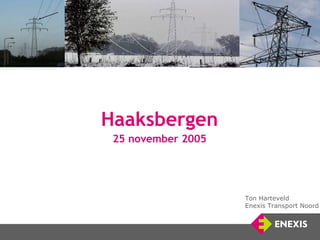 Haaksbergen
 25 november 2005




                    Ton Harteveld
                    Enexis Transport Noord
 