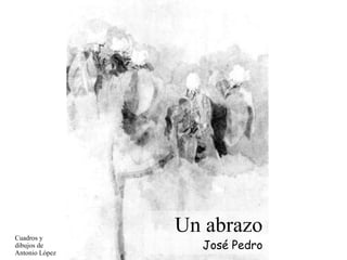 Un abrazo José Pedro Cuadros y dibujos de Antonio López 