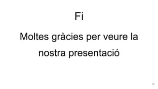 Fi
Moltes gràcies per veure la
nostra presentació
10
 