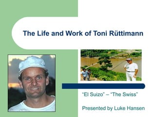 The Life and Work of Toni Rüttimann
“El Suizo” – “The Swiss”
Presented by Luke Hansen
 