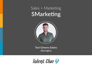 Sales + Marke+ng
SMarke'ng
Toni Gimeno Solans
@tonigiso
 