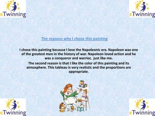 The reasons why I chose this painting

I chose this painting because I love the Napoleonic era. Napoleon was one
  of the ...