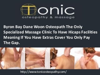 Byron Bay Dane Woon Osteopath The Only
Specialized Massage Clinic To Have Hicaps Facilities
Meaning If You Have Extras Cover You Only Pay
The Gap.
http://www.tonicosteopathy.com/
 