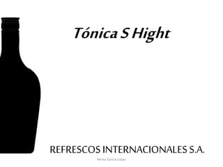 Tónica S Hight 
REFRESCOS INTERNACIONALES S.A. 
Nerea García López  