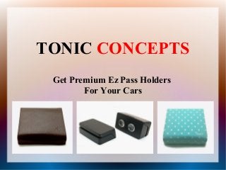 TONIC CONCEPTS
Get Premium Ez Pass Holders
For Your Cars
 