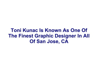 Toni Kunac Is Known As One Of
The Finest Graphic Designer In All
Of San Jose, CA
 
