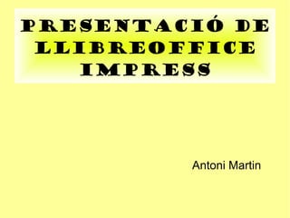 Presentació de
 LlibreOffice
   Impress




         Antoni Martin
 