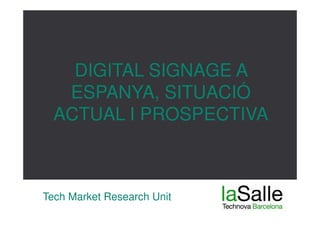 DIGITAL SIGNAGE A
   ESPANYA, SITUACIÓ
  ACTUAL I PROSPECTIVA



Tech Market Research Unit
 