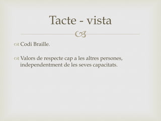 –
™ Codi Braille.
™ Valors de respecte cap a les altres persones,
independentment de les seves capacitats.
Tacte - vista
 