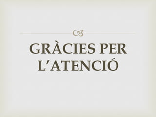 –
GRÀCIES PER
L’ATENCIÓ
 