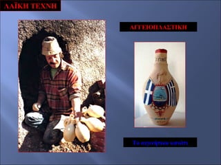 ΛΑΪΚΗ ΤΕΧΝΗ
ΑΓΓΕΙΟΠΛΑΣΤΙΚΗ

Το αιγινήτικο κανάτι

 