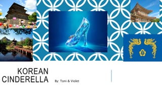 KOREAN
CINDERELLA By: Toni & Violet
 