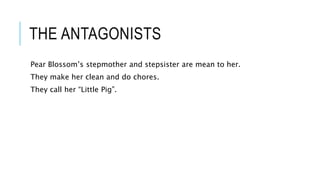 THE ANTAGONISTS
Pear Blossom’s stepmother and stepsister are mean to her.
They make her clean and do chores.
They call her “Little Pig”.