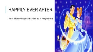 HAPPILY EVER AFTER
Pear blossom gets married to a magistrate.