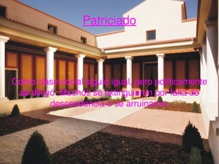 Patriciado Como clase social siguió igual, pero políticamente se diluyó. Muchos se extinguieron por falta de descendencia o se arruinaron. 