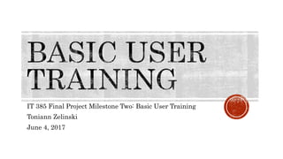 IT 385 Final Project Milestone Two: Basic User Training
Toniann Zelinski
June 4, 2017
 