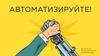 АВТОМАТИЗИРУЙТЕ!
Дмитрий Тонких
d.tonkikh@promodo.com
t.me/adwordsscripts
 