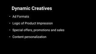 Dynamic Creatives
• Ad Formats
• Logic of Product Impression
• Special offers, promotions and sales
• Content personalization