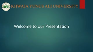 KHWAJA YUNUS ALI UNIVERSITY
Welcome to our Presentation
 