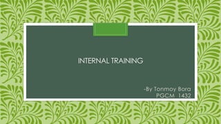 INTERNAL TRAINING
-By Tonmoy Bora
PGCM 1432
 