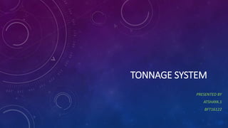 TONNAGE SYSTEM
PRESENTED BY
ATSHAYA.S
BFT16122
 