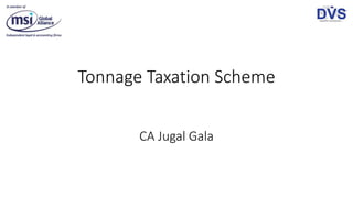 Tonnage Taxation Scheme
CA Jugal Gala
 
