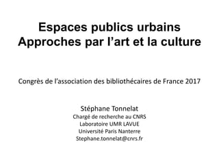 Espaces publics urbains
Approches par l’art et la culture
Congrès de l’association des bibliothécaires de France 2017
Stép...
