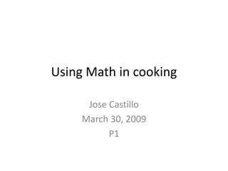 Using Math in cooking

      Jose Castillo
     March 30, 2009
           P1
 