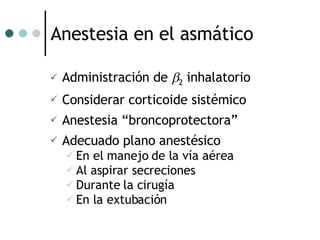 Anestesia en el asmático Administración de   2  inhalatorio Considerar corticoide sistémico Anestesia “broncoprotectora” Adecuado plano anestésico En el manejo de la vía aérea Al aspirar secreciones Durante la cirugía En la extubación 
