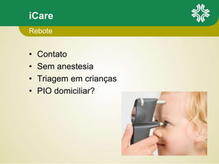 iCare
• Contato
• Sem anestesia
• Triagem em crianças
• PIO domiciliar?
Rebote
 